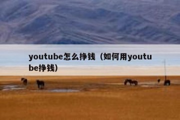 youtube怎么挣钱（如何用youtube挣钱）