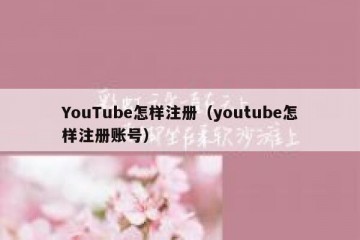 YouTube怎样注册（youtube怎样注册账号）