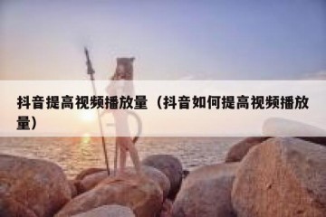 抖音提高视频播放量（抖音如何提高视频播放量）