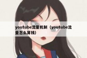 youtube流量机制（youtube流量怎么算钱）