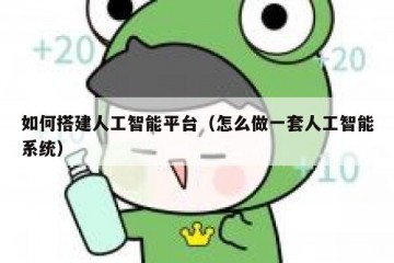 如何搭建人工智能平台（怎么做一套人工智能系统）