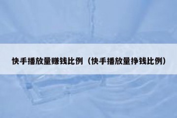 快手播放量赚钱比例（快手播放量挣钱比例）
