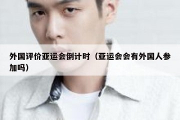 外国评价亚运会倒计时（亚运会会有外国人参加吗）