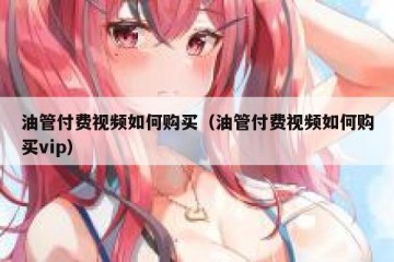 油管付费视频如何购买（油管付费视频如何购买vip）