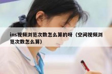 ins视频浏览次数怎么算的呀（空间视频浏览次数怎么算）
