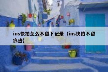 ins快拍怎么不留下记录（ins快拍不留痕迹）