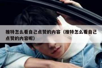推特怎么看自己点赞的内容（推特怎么看自己点赞的内容呢）