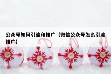 公众号如何引流和推广（微信公众号怎么引流推广）