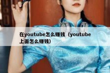 在youtube怎么赚钱（youtube上面怎么赚钱）