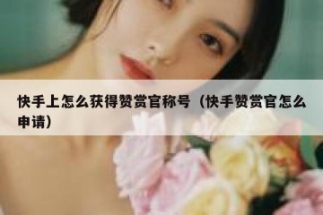 快手上怎么获得赞赏官称号（快手赞赏官怎么申请）