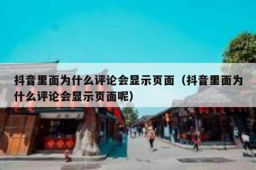 抖音里面为什么评论会显示页面（抖音里面为什么评论会显示页面呢）