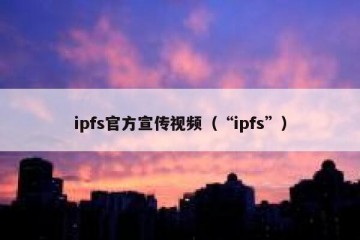 ipfs官方宣传视频（“ipfs”）