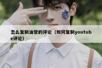 怎么复制油管的评论（如何复制youtube评论）