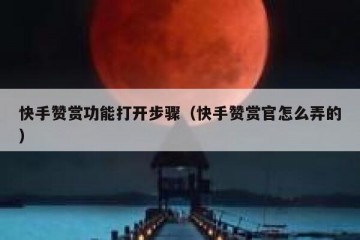 快手赞赏功能打开步骤（快手赞赏官怎么弄的）