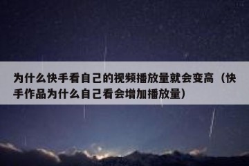 为什么快手看自己的视频播放量就会变高（快手作品为什么自己看会增加播放量）