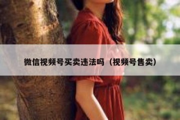 微信视频号买卖违法吗（视频号售卖）