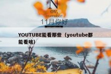 YOUTUBE能看那些（youtube都能看啥）