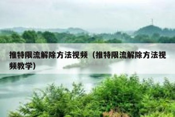 推特限流解除方法视频（推特限流解除方法视频教学）