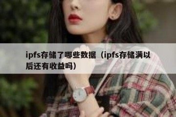 ipfs存储了哪些数据（ipfs存储满以后还有收益吗）