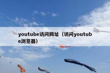 youtube访问网址（访问youtube浏览器）