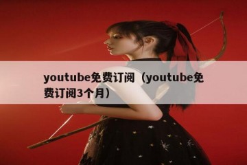 youtube免费订阅（youtube免费订阅3个月）