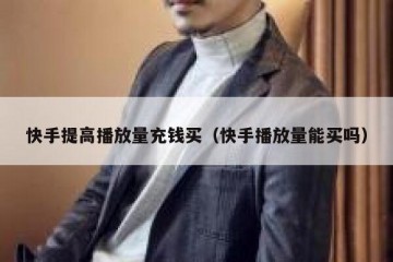 快手提高播放量充钱买（快手播放量能买吗）