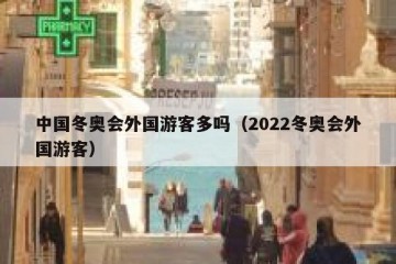 中国冬奥会外国游客多吗（2022冬奥会外国游客）