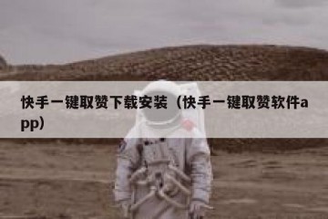 快手一键取赞下载安装（快手一键取赞软件app）