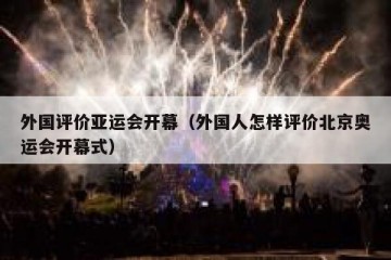外国评价亚运会开幕（外国人怎样评价北京奥运会开幕式）