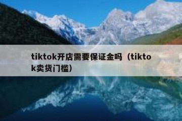 tiktok开店需要保证金吗（tiktok卖货门槛）