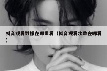 抖音观看数据在哪里看（抖音观看次数在哪看）