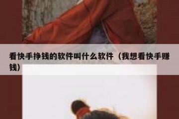 看快手挣钱的软件叫什么软件（我想看快手赚钱）