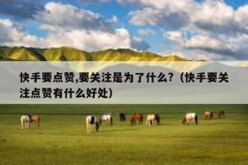 快手要点赞,要关注是为了什么?（快手要关注点赞有什么好处）