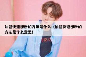 油管快速涨粉的方法是什么（油管快速涨粉的方法是什么意思）