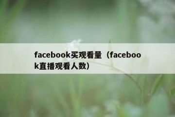 facebook买观看量（facebook直播观看人数）