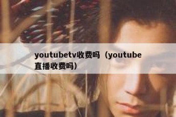 youtubetv收费吗（youtube直播收费吗）