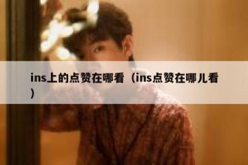 ins上的点赞在哪看（ins点赞在哪儿看）