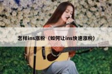 怎样ins涨粉（如何让ins快速涨粉）