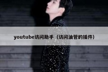 youtube访问助手（访问油管的插件）