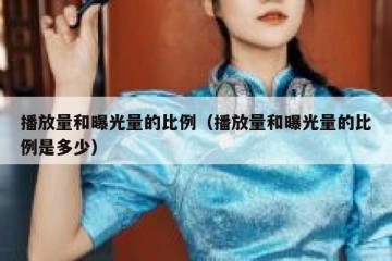 播放量和曝光量的比例（播放量和曝光量的比例是多少）