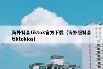 海外抖音tiktok官方下载（海外版抖音tiktokios）