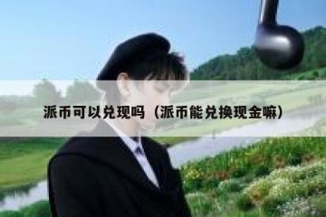 派币可以兑现吗（派币能兑换现金嘛）