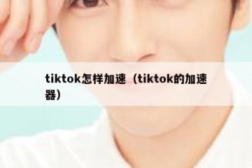 tiktok怎样加速（tiktok的加速器）