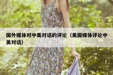 国外媒体对中美对话的评论（美国媒体评论中美对话）