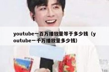 youtube一百万播放量等于多少钱（youtube一千万播放量多少钱）