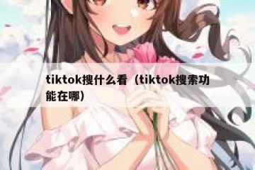 tiktok搜什么看（tiktok搜索功能在哪）