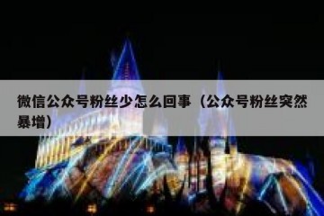微信公众号粉丝少怎么回事（公众号粉丝突然暴增）