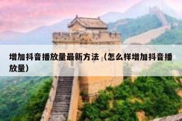 增加抖音播放量最新方法（怎么样增加抖音播放量）