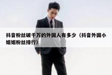 抖音粉丝破千万的外国人有多少（抖音外国小姐姐粉丝排行）