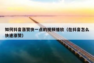 如何抖音涨赞快一点的视频播放（在抖音怎么快速涨赞）